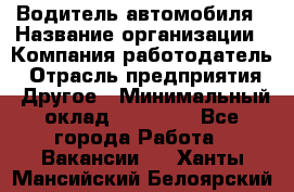 Водитель автомобиля › Название организации ­ Компания-работодатель › Отрасль предприятия ­ Другое › Минимальный оклад ­ 10 000 - Все города Работа » Вакансии   . Ханты-Мансийский,Белоярский г.